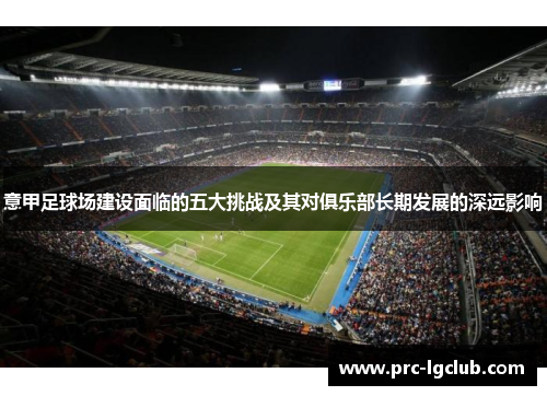 意甲足球场建设面临的五大挑战及其对俱乐部长期发展的深远影响