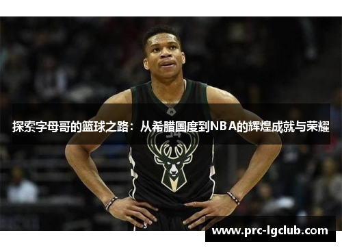 探索字母哥的篮球之路：从希腊国度到NBA的辉煌成就与荣耀