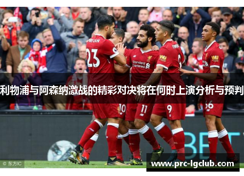 利物浦与阿森纳激战的精彩对决将在何时上演分析与预判