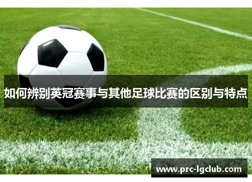 如何辨别英冠赛事与其他足球比赛的区别与特点 如何辨别英冠赛事与其他足球比赛的区别与特点