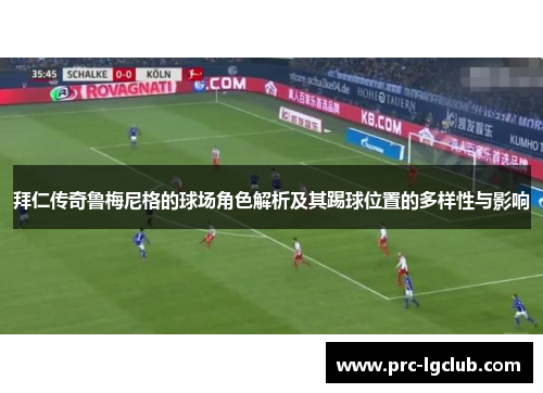 拜仁传奇鲁梅尼格的球场角色解析及其踢球位置的多样性与影响 拜仁传奇鲁梅尼格的球场角色解析及其踢球位置的多样性与影响