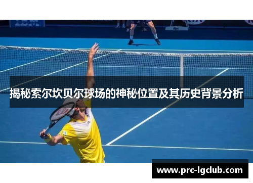 揭秘索尔坎贝尔球场的神秘位置及其历史背景分析