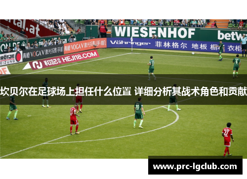 坎贝尔在足球场上担任什么位置 详细分析其战术角色和贡献 坎贝尔在足球场上担任什么位置 详细分析其战术角色和贡献