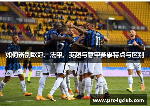如何辨别欧冠、法甲、英超与意甲赛事特点与区别 如何辨别欧冠、法甲、英超与意甲赛事特点与区别