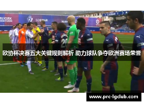 欧协杯决赛五大关键规则解析 助力球队争夺欧洲赛场荣誉