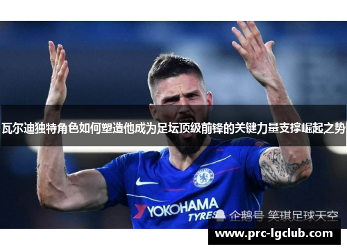 瓦尔迪独特角色如何塑造他成为足坛顶级前锋的关键力量支撑崛起之势 瓦尔迪独特角色如何塑造他成为足坛顶级前锋的关键力量支撑崛起之势