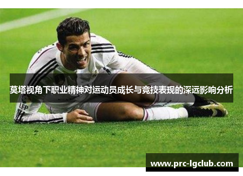 莫塔视角下职业精神对运动员成长与竞技表现的深远影响分析 莫塔视角下职业精神对运动员成长与竞技表现的深远影响分析