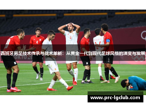西班牙男足技术传承与战术革新：从黄金一代到现代足球风格的演变与发展