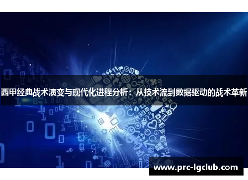 西甲经典战术演变与现代化进程分析：从技术流到数据驱动的战术革新