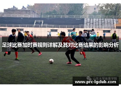足球比赛加时赛规则详解及其对比赛结果的影响分析