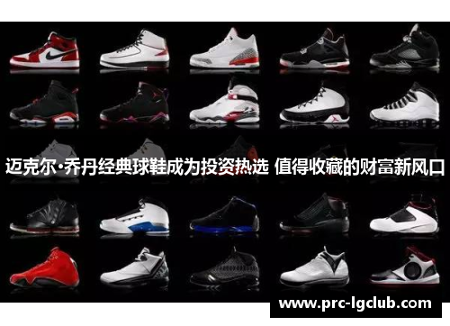 迈克尔·乔丹经典球鞋成为投资热选 值得收藏的财富新风口 迈克尔·乔丹经典球鞋成为投资热选 值得收藏的财富新风口
