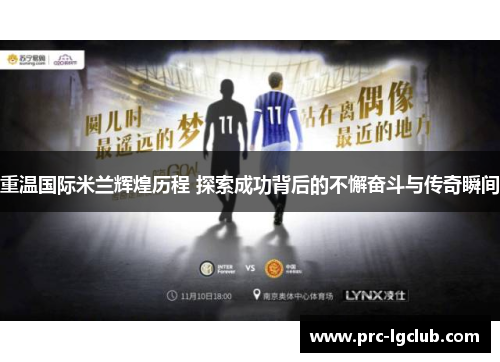 重温国际米兰辉煌历程 探索成功背后的不懈奋斗与传奇瞬间