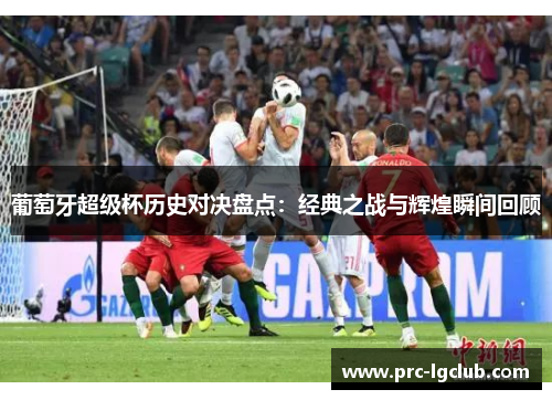 葡萄牙超级杯历史对决盘点：经典之战与辉煌瞬间回顾