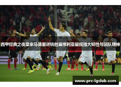 西甲经典之夜皇家马德里逆转胜塞维利亚展现强大韧性与团队精神 西甲经典之夜皇家马德里逆转胜塞维利亚展现强大韧性与团队精神
