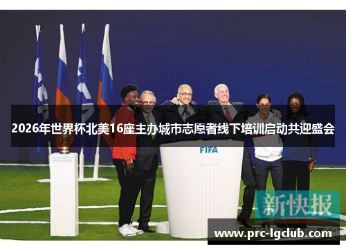 2026年世界杯北美16座主办城市志愿者线下培训启动共迎盛会