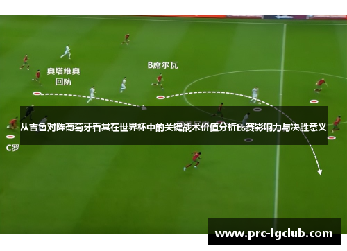从吉鲁对阵葡萄牙看其在世界杯中的关键战术价值分析比赛影响力与决胜意义 从吉鲁对阵葡萄牙看其在世界杯中的关键战术价值分析比赛影响力与决胜意义
