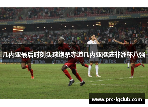 几内亚最后时刻头球绝杀赤道几内亚挺进非洲杯八强 几内亚最后时刻头球绝杀赤道几内亚挺进非洲杯八强
