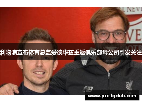利物浦宣布体育总监爱德华兹重返俱乐部母公司引发关注 利物浦宣布体育总监爱德华兹重返俱乐部母公司引发关注