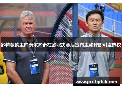 多特蒙德主帅泰尔齐奇在欧冠决赛后宣布主动辞职引发热议