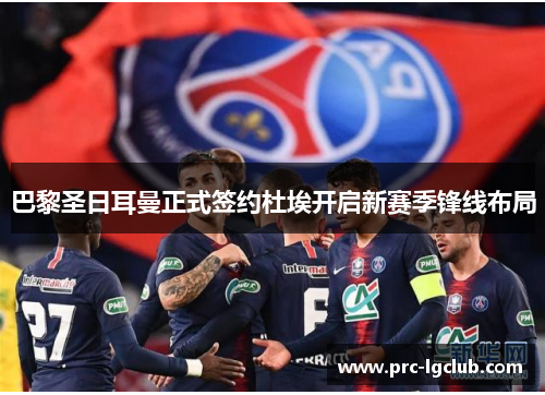 巴黎圣日耳曼正式签约杜埃开启新赛季锋线布局