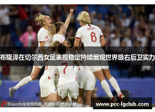 布隆泽在切尔西女足表现稳定持续展现世界级右后卫实力