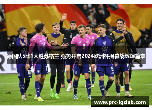 德国队5比1大胜苏格兰 强势开启2024欧洲杯揭幕战辉煌篇章 德国队5比1大胜苏格兰 强势开启2024欧洲杯揭幕战辉煌篇章