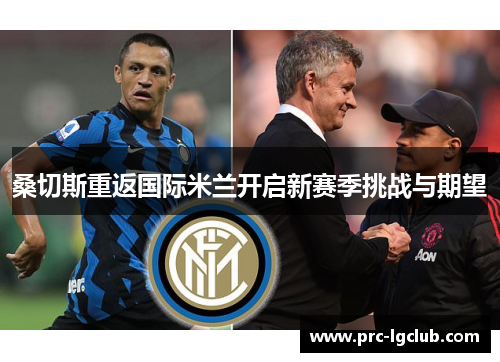 桑切斯重返国际米兰开启新赛季挑战与期望