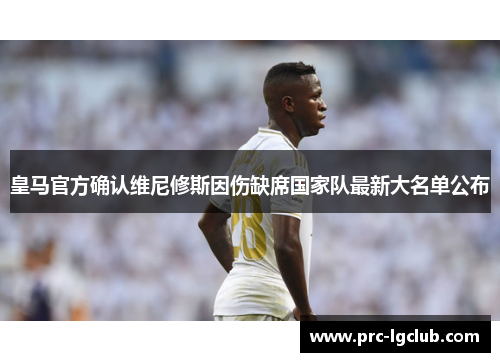皇马官方确认维尼修斯因伤缺席国家队最新大名单公布 皇马官方确认维尼修斯因伤缺席国家队最新大名单公布
