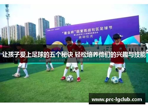 让孩子爱上足球的五个秘诀 轻松培养他们的兴趣与技能