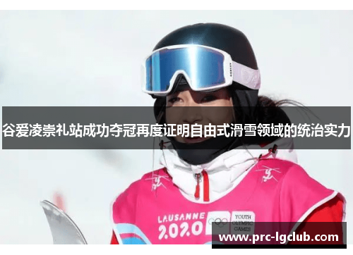 谷爱凌崇礼站成功夺冠再度证明自由式滑雪领域的统治实力
