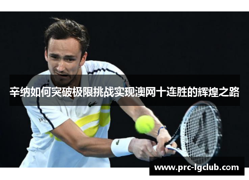 辛纳如何突破极限挑战实现澳网十连胜的辉煌之路
