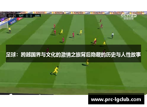 足球：跨越国界与文化的激情之旅背后隐藏的历史与人性故事
