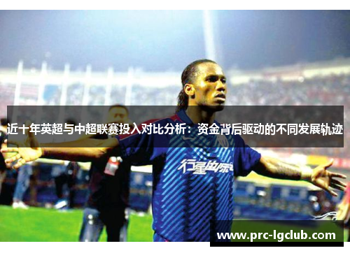 近十年英超与中超联赛投入对比分析：资金背后驱动的不同发展轨迹