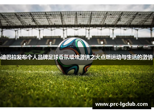 迪巴拉发布个人品牌足球香氛蜡烛激情之火点燃运动与生活的激情