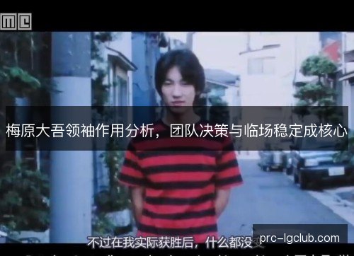 梅原大吾领袖作用分析，团队决策与临场稳定成核心